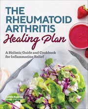 The Rheumatoid Arthritis Healing Plan : A Holistic Guide and Cookbook for Inflammation Relief cover image cdn