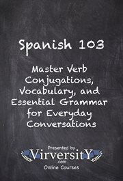 Spanish 103 : Master Verb Conjugations, Vocabulary, and Essential Grammar for Everyday Conversations cover image cdn