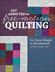 Get Addicted to Free-Motion Quilting : Go From Simple to Sensational With Sheila Sinclair Snyder cover image cdn