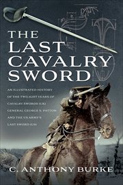 The Last Cavalry Sword : An Illustrated History of the Twilight Years of Cavalry Swords (UK) General George S. Patton and the cover image cdn