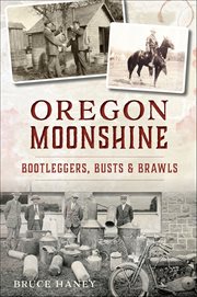 Oregon Moonshine : Bootleggers, Busts & Brawls cover image cdn