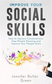 Improve Your Social Skills : How to Improve Conversations, Stop People Pleasing, and Improve Your People Skills cover image cdn