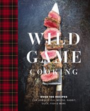 Wild Game Cooking : Over 100 Recipes for Venison, Elk, Moose, Rabbit, Duck, Fish and More cover image cdn