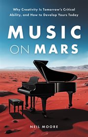 Music on Mars : Why Creativity Is Tomorrow's Critical Ability, and How to Develop Yours Today cover image cdn