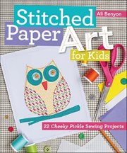 Stitched Paper Art for Kids : 22 Cheeky Pickle Sewing Projects cover image cdn