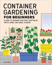Container Gardening for Beginners : A Guide to Growing Your Own Vegetables, Fruits, Herbs, and Edible Flowers cover image cdn