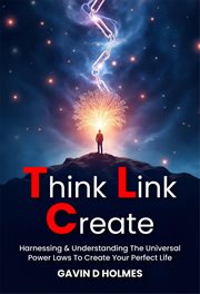 Think Link Create : Harnessing & Understanding the Universal Power Laws to Create Your Perfect Life cover image cdn