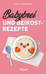 Babybrei und Beikostrezepte : Das große Babybrei-Kochbuch für eine sichere und moderne Beikosteinführung (die besten Babybreirezep cover image cdn