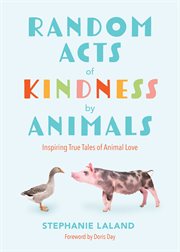 Random Acts of Kindness by Animals : Inspiring True Tales of Animal Love cover image cdn