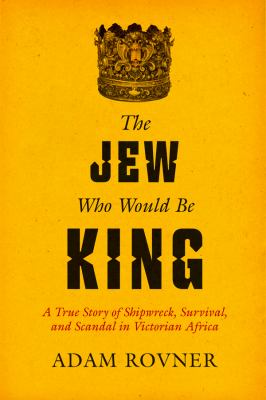 The Jew who would be king : a true story of shipwreck, survival, and scandal in Victorian Africa  cover image cdn