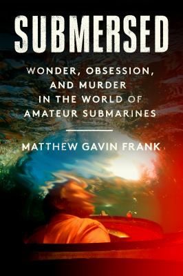 Submersed : wonder, obsession, and murder in the world of amateur submarines  cover image cdn