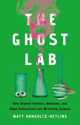 The ghost lab : how bigfoot hunters, mediums, and alien enthusiasts are wrecking science  cover image cdn