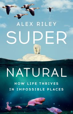 Super natural : how life thrives in impossible places  cover image cdn