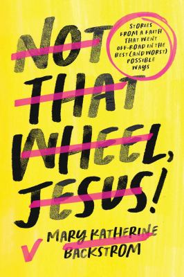 Not that wheel, Jesus! : stories from a faith that went off-road in the best (and worst) possible ways  cover image cdn