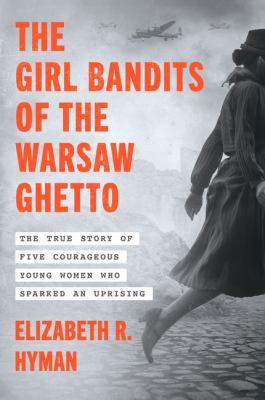 The girl bandits of the Warsaw Ghetto : the true story of five courageous young women who sparked an uprising  cover image cdn
