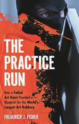 The practice run : how a failed art heist provided a blueprint for the world's largest art robbery  cover image cdn
