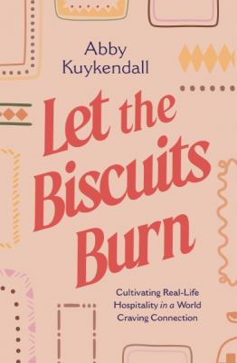 Let the biscuits burn : cultivating real-life hospitality in a world craving connection  cover image cdn