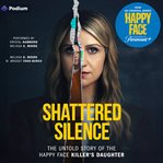Shattered Silence : The Untold Story of the Happy Face Killer's Daughter cover image cdn