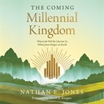 The Coming Millennial Kingdom : What Life Will Be Like for Us When Jesus Reigns on Earth cover image cdn