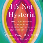 It's Not Hysteria : The Truth About Your Gynecologic Health cover image cdn