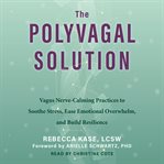 The Polyvagal Solution : Vagus Nerve-calming Practices to Soothe Stress, Ease Emotional Overwhelm, and Build Resilience cover image cdn