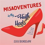 Misadventures in My High Heels : Walking Through Life's Ups, Downs, and Silver Linings cover image cdn