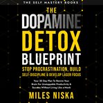 The Dopamine Detox Blueprint - Stop Procrastination, Build Self Discipline & Develop Laser Focus : Your 30 Day Plan to Rewire Your Brain for Unstoppable Productivity & Success Without Living Like a M. Self Mastery Books cover image cdn