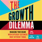 The Growth Dilemma : Managing Your Brand When Different Customers Want Different Things cover image cdn