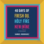 40 Days of Fresh Oil, Holy Fire, New Wine : A Devotional cover image cdn
