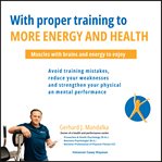 With Proper Training to More Energy and Health: Muscles With Brains and Energy to Enjoy! Avoid Train cover image cdn