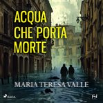 Acqua Che Porta Morte. Genova, 1953. Due Cadaveri per Il Becchino cover image cdn