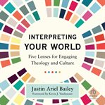 Interpreting Your World : Five Lenses for Engaging Theology and Culture cover image cdn