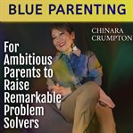 Blue Parenting : For Ambitious Parents to Raise Remarkable Problem Solvers cover image cdn