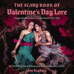 The Scary Book of Valentine's Day Lore : 50 Terrifying Valentine's Day Tales from Around the World cover image cdn