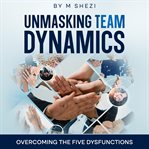 Unmasking Team Dynamics : Overcoming the Five Dysfunctions cover image cdn