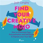 Find Your Creative Mojo: How to Overcome Fear, Procrastination and Self-Doubt to Express Your True S cover image cdn