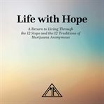Life With Hope : A Return to Living Through the 12 Steps and the 12 Traditions of Marijuana Anonymous cover image cdn