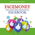 Facemoney. Cómo Ganar Dinero Fácilmente Con Facebook cover image cdn