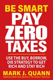 Be Smart Pay Zero Taxes : Use the Buy, Borrow, Die Strategy to Get Rich and Stay Rich cover image cdn