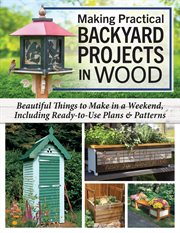 Making Practical Backyard Projects in Wood : Beautiful Things to Make in a Weekend, Including Ready-To-Use Plans & Patterns cover image cdn