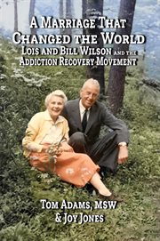 A Marriage That Changed the World : Lois and Bill Wilson and the Addcition Recovery Movement cover image cdn