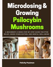 Microdosing & Growing Psilocybin Mushrooms : A Beginner's 3-week Step-by-step Guide for Ptsd Relief, Mood Stabilization, and Mental Well-being cover image cdn