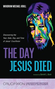 The Day Jesus Died : Discovering the Year, Date, Day, and Time of Jesus' Crucifixion cover image cdn