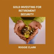 Gold Investing for Retirement Security : Seniors Learn Safe Gold Precious Metal Investing Financial Strategies cover image cdn