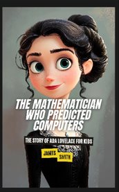 The Mathematician Who Predicted Computers : The Story of Ada Lovelace for Kids cover image cdn
