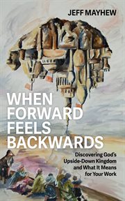 When Forward Feels Backwards : Discovering God's Upside-down Kingdom and What It Means for Your Work cover image cdn