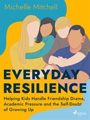 Everyday Resilience: Helping Kids Handle Friendship Drama, Academic Pressure and the Self-Doubt of G cover image cdn