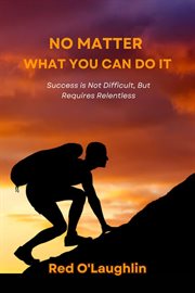 No Matter What You Can Do It : Success Is Not Difficult, but Requires Relentless Pursuit cover image cdn