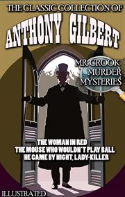 The Classic Collection of Anthony Gilbert. Mr. Crook Murder Mysteries : The Woman in Red, the Mouse Who Wouldn't Play Ball, He Came By Night, Lady-killer cover image cdn