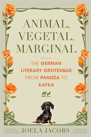 Animal, Vegetal, Marginal : The German Literary Grotesque From Panizza to Kafka cover image cdn